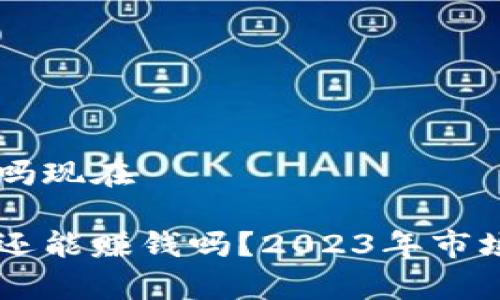 区块链游戏赚钱吗现在

区块链游戏现在还能赚钱吗？2023年市场分析与前景展望