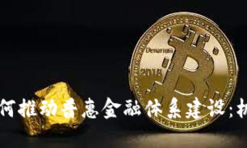 区块链如何推动普惠金融体系建设：机遇与挑战