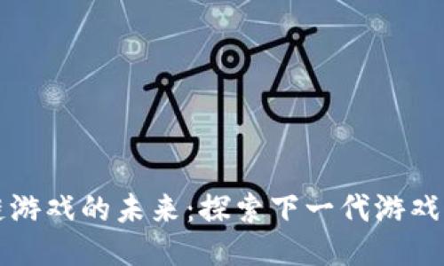 区块链游戏的未来：探索下一代游戏可能性