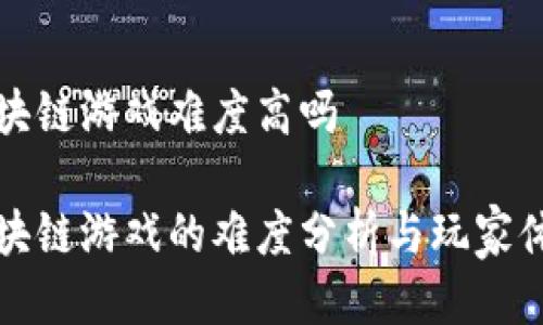 区块链游戏难度高吗

区块链游戏的难度分析与玩家体验