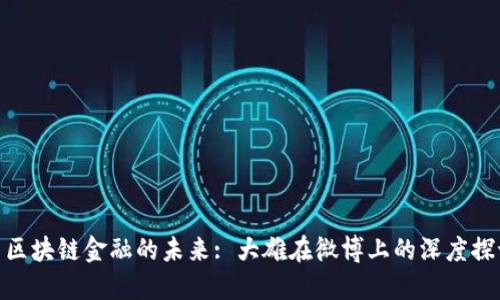 : 区块链金融的未来: 大雄在微博上的深度探讨