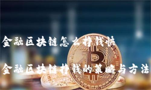 金融区块链怎么挣钱快

金融区块链挣钱的策略与方法