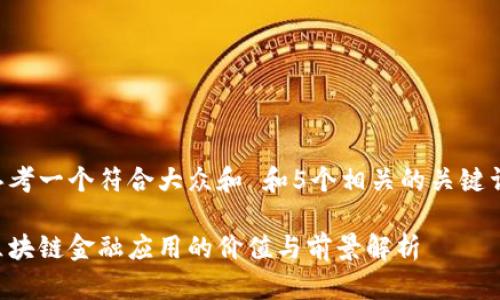 思考一个符合大众和 和5个相关的关键词：

区块链金融应用的价值与前景解析