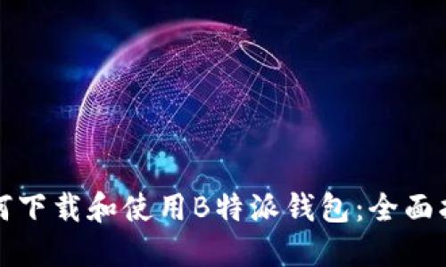 如何下载和使用B特派钱包：全面指南