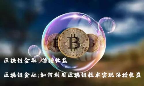 区块链金融 倍增收益

区块链金融：如何利用区块链技术实现倍增收益