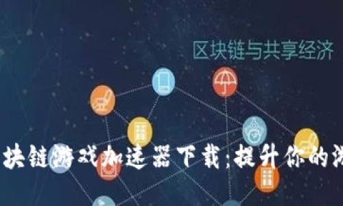  国外区块链游戏加速器下载：提升你的游戏体验