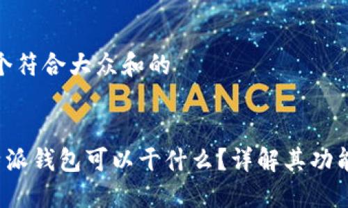 思考一个符合大众和的

板块
现在B特派钱包可以干什么？详解其功能与优势