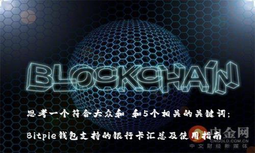 思考一个符合大众和 和5个相关的关键词：

Bitpie钱包支持的银行卡汇总及使用指南