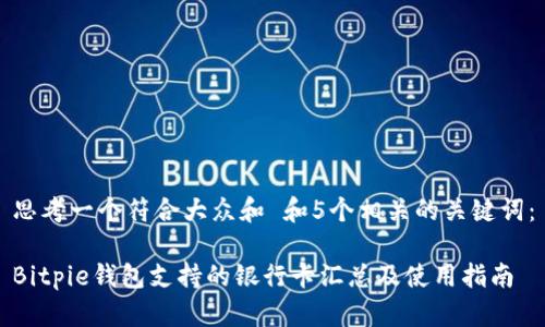 思考一个符合大众和 和5个相关的关键词：

Bitpie钱包支持的银行卡汇总及使用指南