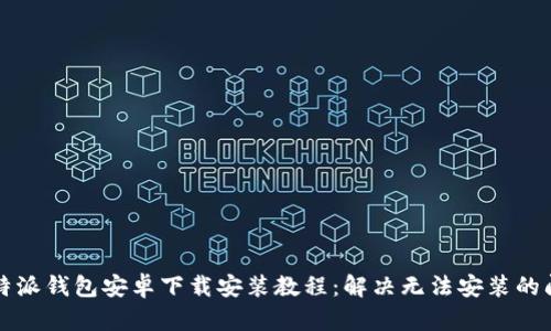 比特派钱包安卓下载安装教程：解决无法安装的问题