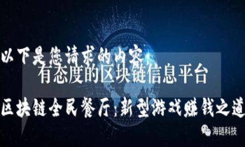 以下是您请求的内容：

区块链全民餐厅：新型游戏赚钱之道