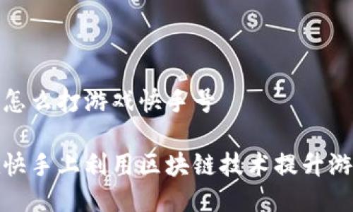 区块链怎么打游戏快手号

如何在快手上利用区块链技术提升游戏体验