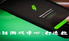 探索重庆区块链游戏中心：打造数字娱乐新体验