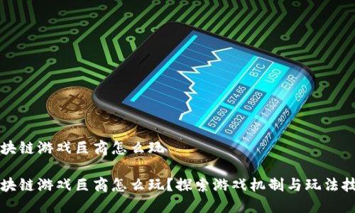 区块链游戏巨商怎么玩

区块链游戏巨商怎么玩？探索游戏机制与玩法技巧