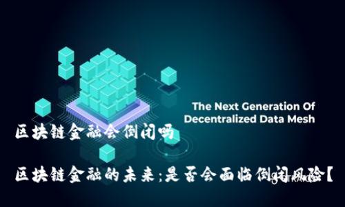 区块链金融会倒闭吗

区块链金融的未来：是否会面临倒闭风险？