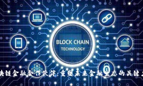 区块链金融合作伙伴：重塑未来金融生态的关键力量