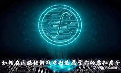 如何在区块链游戏中打造属于你的虚拟房子