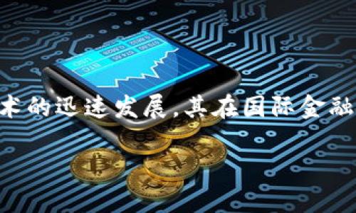 国际金融体系与区块链是一个日益受到关注的话题。随着区块链技术的迅速发展，其在国际金融体系中的潜在应用和影响也逐渐显现。以下是我们为您准备的内容。

国际金融体系与区块链：变革与挑战