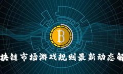 区块链市场游戏规则最新动态解析