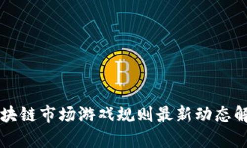区块链市场游戏规则最新动态解析