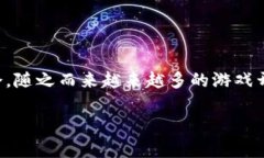 区块链游戏活动发布正逐渐成为一个热门的话题