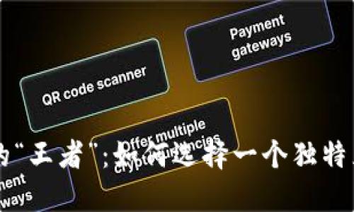 区块链游戏中的“王者”：如何选择一个独特且吸引人的网名