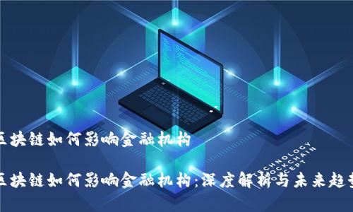 区块链如何影响金融机构

区块链如何影响金融机构：深度解析与未来趋势