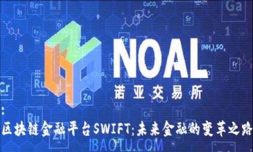 :  
区块链金融平台SWIFT：未来金融的变革之路