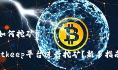 2020年Bitkeep如何挖矿2020年如何在Bitkeep平台进行挖