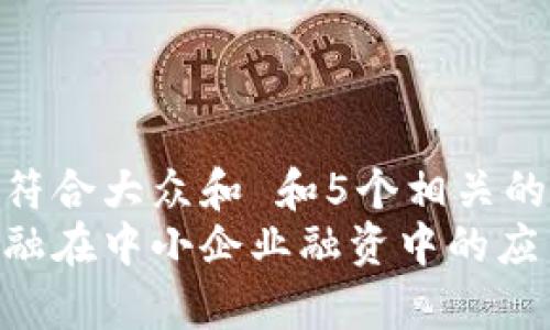 思考一个符合大众和 和5个相关的关键词  
区块链金融在中小企业融资中的应用与前景