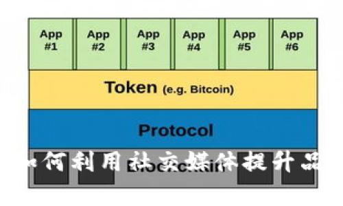 BB特派：如何利用社交媒体提升品牌曝光率