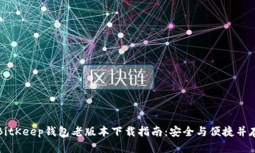 BitKeep钱包老版本下载指南：安全与便捷并存