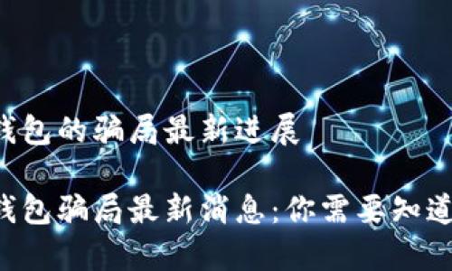 比特派钱包的骗局最新进展 

比特派钱包骗局最新消息：你需要知道的真相！