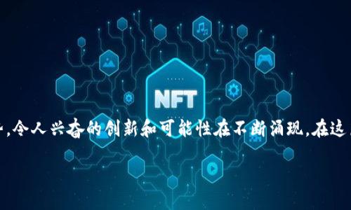 区块链游戏的历史发展是一个相对较新的领域，它结合了游戏和区块链技术的优势，令人兴奋的创新和可能性在不断涌现。在这篇文章中，我们将深入探讨区块链游戏的起源、发展历程、技术背景以及未来的趋势。

区块链游戏的历史发展