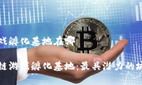 区块链游戏孵化基地在哪

探索区块链游戏孵化基地：最具潜力的城市与位置