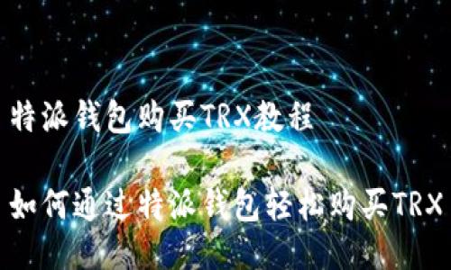 特派钱包购买TRX教程

如何通过特派钱包轻松购买TRX
