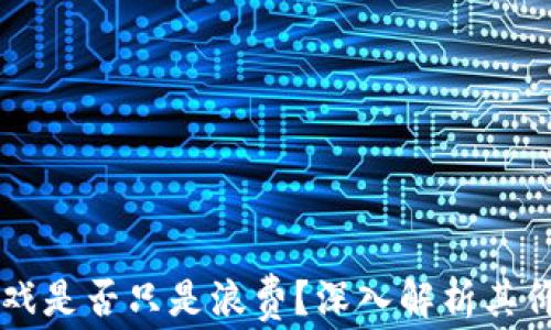 
区块链游戏是否只是浪费？深入解析其价值与未来