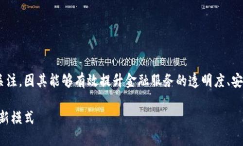 区块链金融融合在近年来受到了广泛关注，因其能够有效提升金融服务的透明度、安全性与效率。以下是我为您定制的内容：

区块链与金融的深度融合：未来金融的新模式