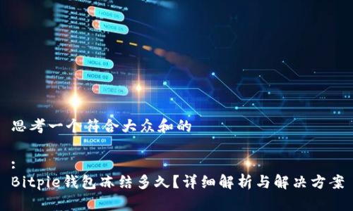 思考一个符合大众和的

:
Bitpie钱包冻结多久？详细解析与解决方案