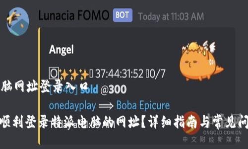 特派电脑网址登录入口

: 如何顺利登录特派电脑的网址？详细指南与常见问题解答