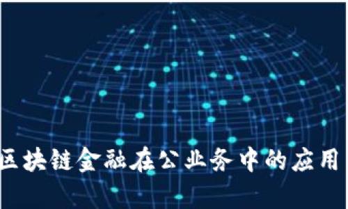  探讨区块链金融在公业务中的应用与前景