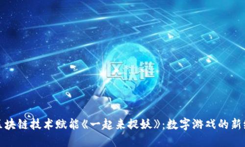 : 区块链技术赋能《一起来捉妖》：数字游戏的新纪元