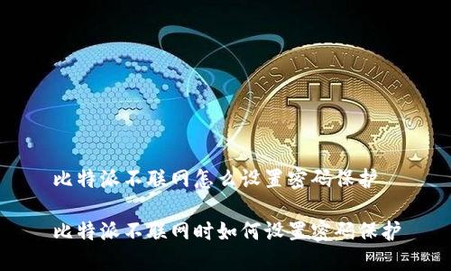 比特派不联网怎么设置密码保护 

比特派不联网时如何设置密码保护