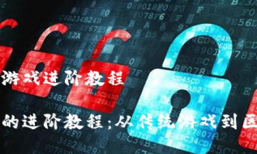 区块链传统游戏进阶教程

区块链游戏的进阶教程：从传统游戏到区块链的转变