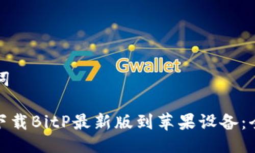 与关键词

: 如何下载BitP最新版到苹果设备：全面指南