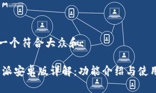 思考一个符合大众和:

: b特派安卓版详解：功能介绍与使用技巧