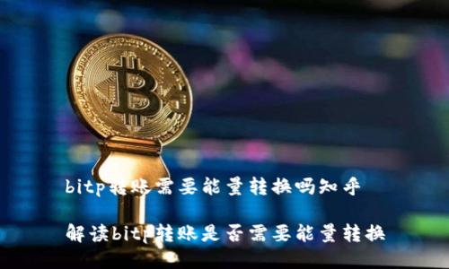 bitp转账需要能量转换吗知乎 

解读bitp转账是否需要能量转换