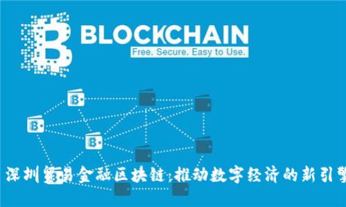 深圳贸易金融区块链:推动数字经济的新引擎