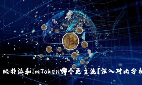  比特派和imToken哪个更主流？深入对比分析