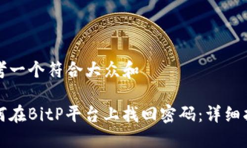 思考一个符合大众和 

如何在BitP平台上找回密码：详细指南